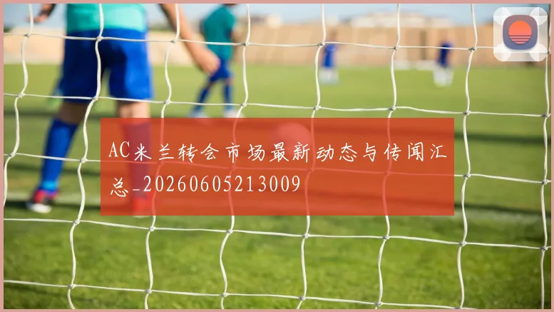 AC米兰转会市场最新动态与传闻汇总_20260605213009