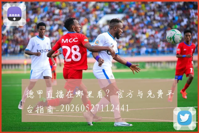 德甲直播在哪里看?官方与免费平台指南_20260527112441