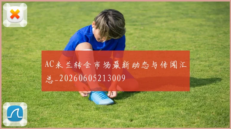 AC米兰转会市场最新动态与传闻汇总_20260605213009