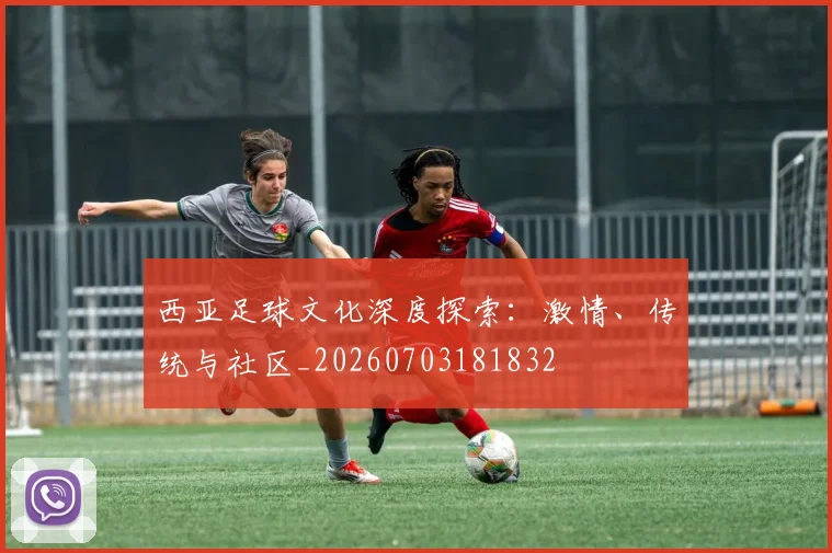 西亚足球文化深度探索:激情、传统与社区_20260703181832