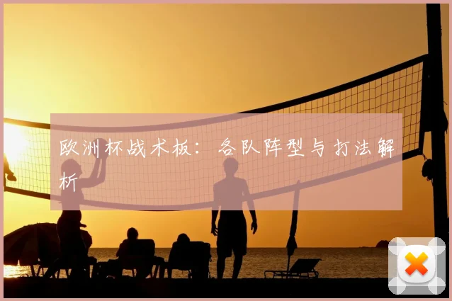 欧洲杯战术板:各队阵型与打法解析