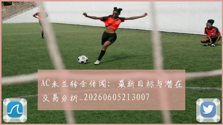 AC米兰转会传闻：最新目标与潜在交易分析_20260605213007